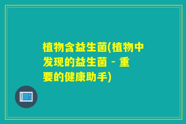 植物含益生菌(植物中发现的益生菌 - 重要的健康助手)