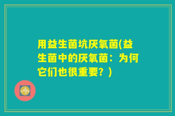 用益生菌坑厌氧菌(益生菌中的厌氧菌：为何它们也很重要？)
