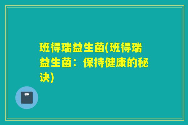 班得瑞益生菌(班得瑞益生菌：保持健康的秘诀)