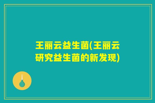 王丽云益生菌(王丽云研究益生菌的新发现)
