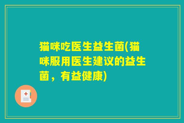 猫咪吃医生益生菌(猫咪服用医生建议的益生菌，有益健康)