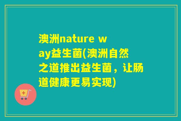 澳洲nature way益生菌(澳洲自然之道推出益生菌，让肠道健康更易实现)
