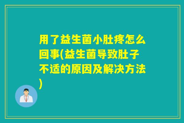 用了益生菌小肚疼怎么回事(益生菌导致肚子不适的原因及解决方法)