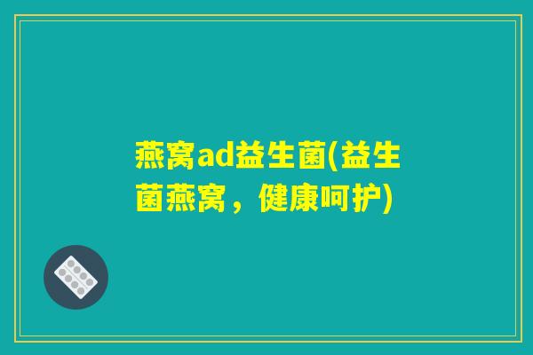 燕窝ad益生菌(益生菌燕窝，健康呵护)