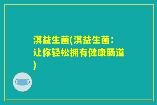 淇益生菌(淇益生菌：让你轻松拥有健康肠道)