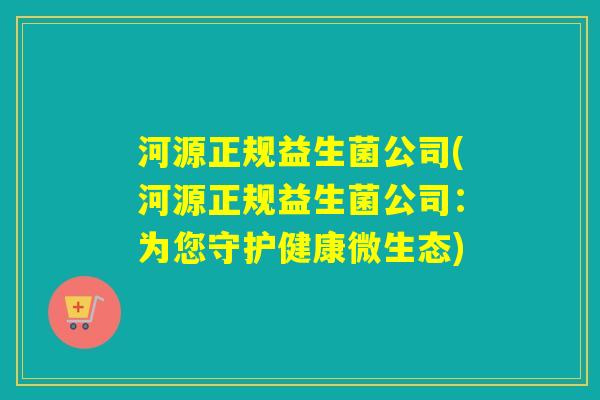 河源正规益生菌公司(河源正规益生菌公司：为您守护健康微生态)