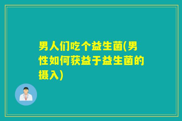 男人们吃个益生菌(男性如何获益于益生菌的摄入)