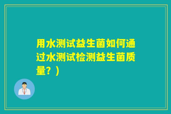 用水测试益生菌如何通过水测试检测益生菌质量？)