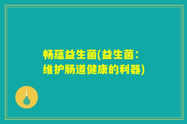 畅蕴益生菌(益生菌：维护肠道健康的利器)
