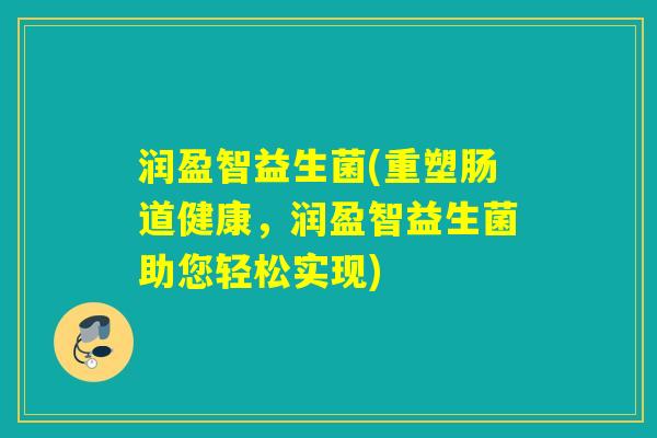 润盈智益生菌(重塑肠道健康,润盈智益生菌助您轻松实现) 润盈智益生菌(重塑肠道健康,润盈智益生菌助您轻松实现)