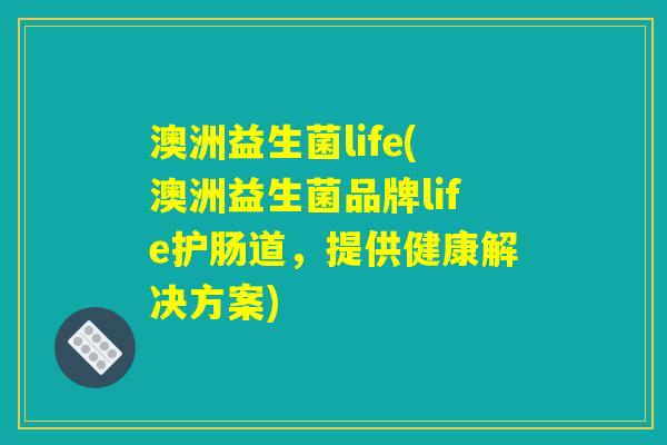 澳洲益生菌life(澳洲益生菌品牌life护肠道,提供健康解决方案) 澳洲益生菌life(澳洲益生菌品牌life护肠道,提供健康解决方案)