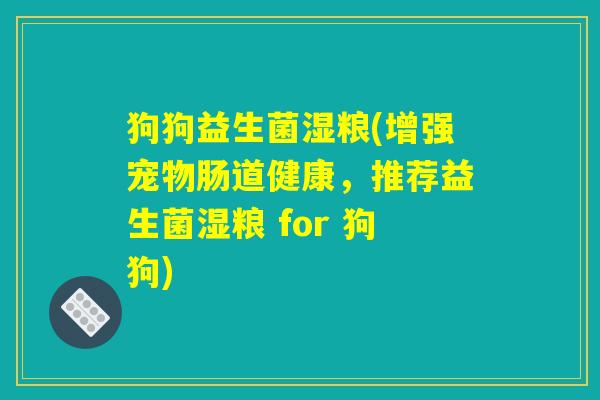 狗狗益生菌湿粮(增强宠物肠道健康，推荐益生菌湿粮 for 狗狗)