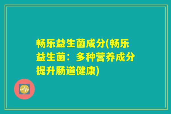 畅乐益生菌成分(畅乐益生菌：多种营养成分提升肠道健康)
