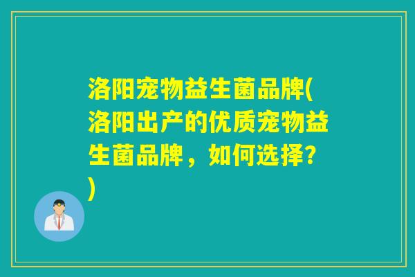 洛阳宠物益生菌品牌(洛阳出产的优质宠物益生菌品牌，如何选择？)