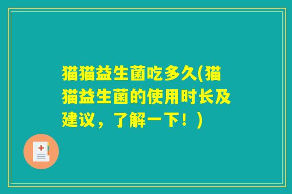 猫猫益生菌吃多久(猫猫益生菌的使用时长及建议,了解一下!) 猫猫益生菌吃多久(猫猫益生菌的使用时长及建议,了解一下!)