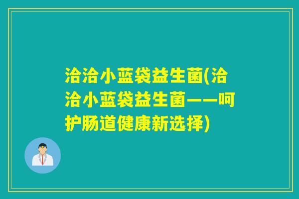 洽洽小蓝袋益生菌(洽洽小蓝袋益生菌——呵护肠道健康新选择)