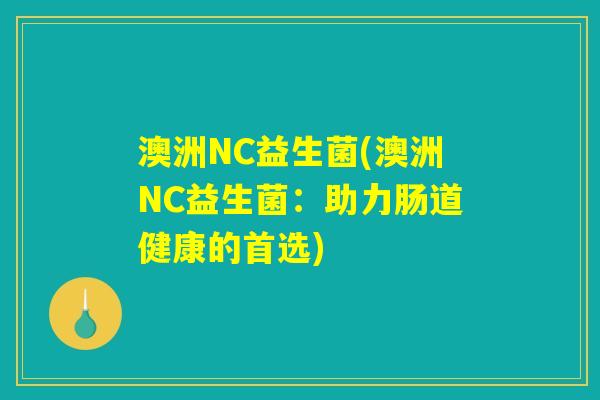 澳洲NC益生菌(澳洲NC益生菌：助力肠道健康的首选)