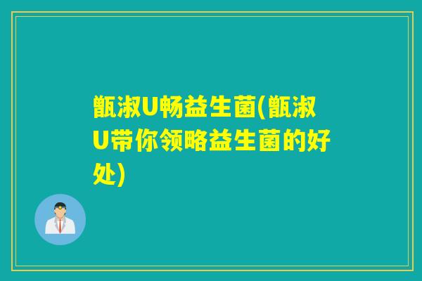 甑淑U畅益生菌(甑淑U带你领略益生菌的好处)