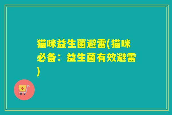 猫咪益生菌避雷(猫咪必备：益生菌有效避雷)