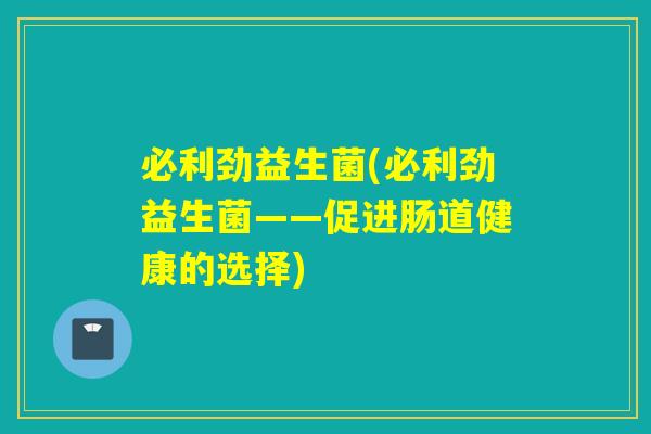 必利劲益生菌(必利劲益生菌——促进肠道健康的选择) 必利劲益生菌(必利劲益生菌——促进肠道健康的选择)