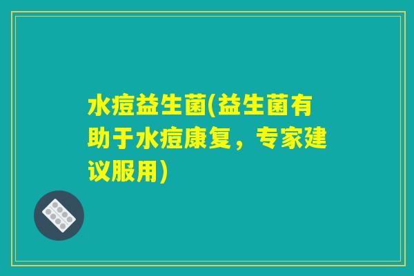 水痘益生菌(益生菌有助于水痘康复，专家建议服用)