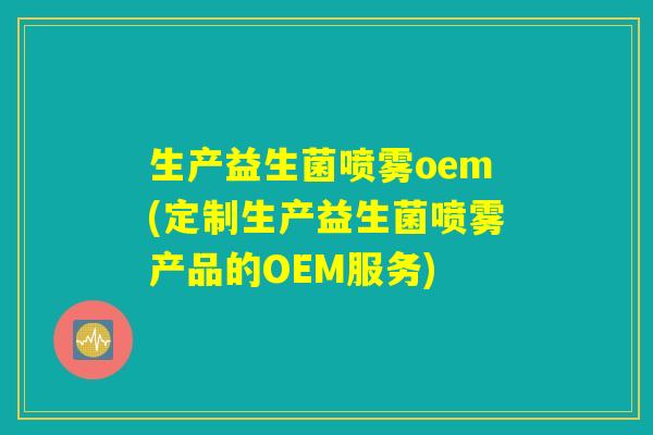 生产益生菌喷雾oem(定制生产益生菌喷雾产品的OEM服务) 生产益生菌喷雾oem(定制生产益生菌喷雾产品的OEM服务)