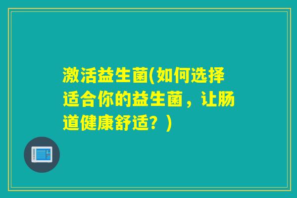 激活益生菌(如何选择适合你的益生菌，让肠道健康舒适？)