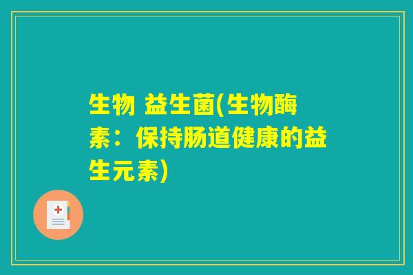 生物 益生菌(生物酶素：保持肠道健康的益生元素)