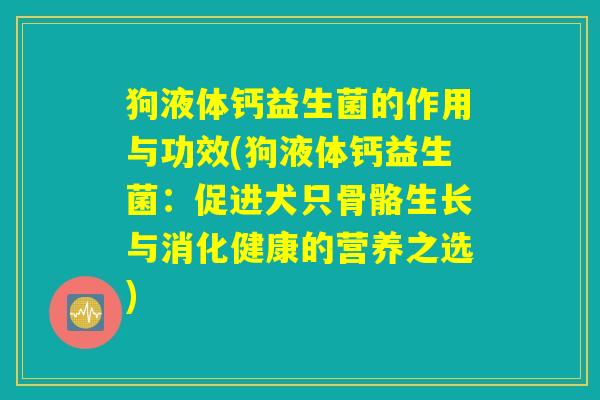 狗液体钙益生菌的作用与功效(狗液体钙益生菌：促进犬只骨骼生长与消化健康的营养之选)