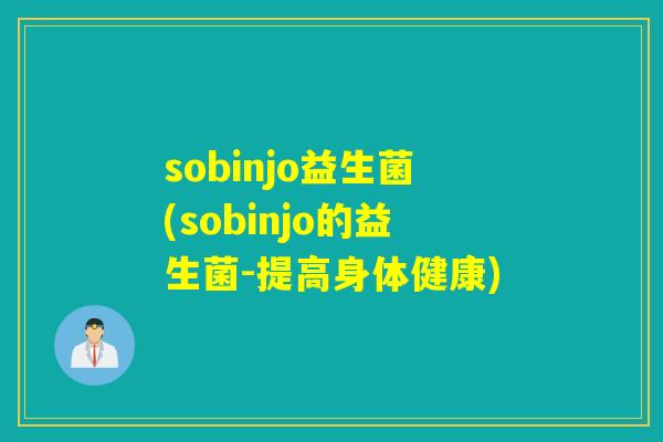 sobinjo益生菌(sobinjo的益生菌-提高身体健康)