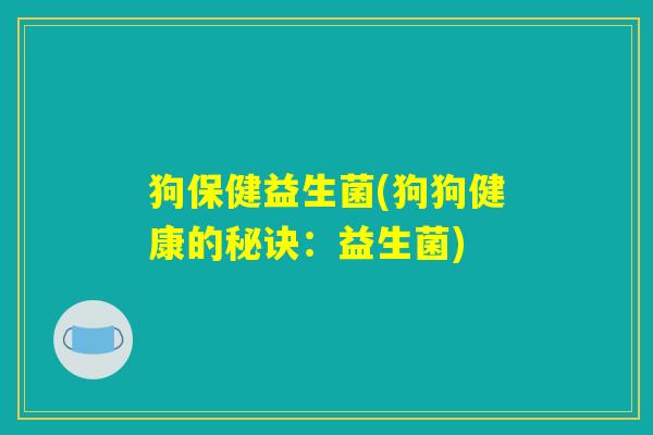 狗保健益生菌(狗狗健康的秘诀:益生菌) 狗保健益生菌(狗狗健康的秘诀:益生菌)