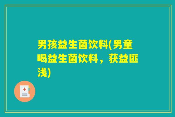男孩益生菌饮料(男童喝益生菌饮料，获益匪浅)
