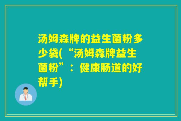 汤姆森牌的益生菌粉多少袋(“汤姆森牌益生菌粉”：健康肠道的好帮手)