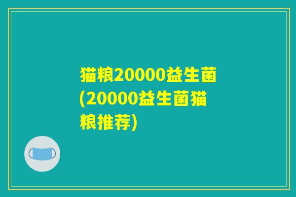 猫粮20000益生菌(20000益生菌猫粮推荐)