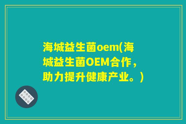 海城益生菌oem(海城益生菌OEM合作,助力提升健康产业。) 海城益生菌oem(海城益生菌OEM合作,助力提升健康产业。)