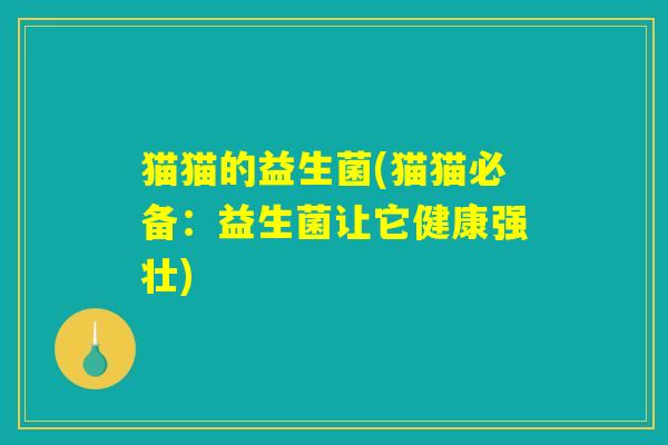 猫猫的益生菌(猫猫必备：益生菌让它健康强壮)