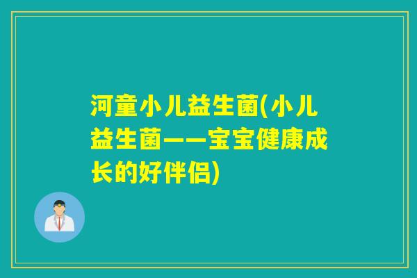 河童小儿益生菌(小儿益生菌——宝宝健康成长的好伴侣)