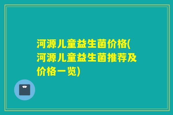 河源儿童益生菌价格(河源儿童益生菌推荐及价格一览)