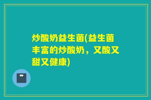 炒酸奶益生菌(益生菌丰富的炒酸奶，又酸又甜又健康)