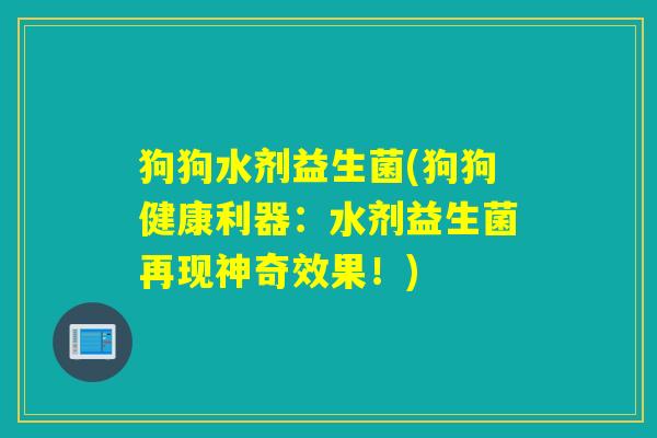 狗狗水剂益生菌(狗狗健康利器：水剂益生菌再现神奇效果！)
