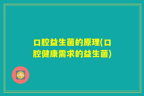 口腔益生菌的原理(口腔健康需求的益生菌)