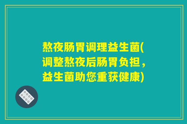 熬夜肠胃调理益生菌(调整熬夜后肠胃负担，益生菌助您重获健康)