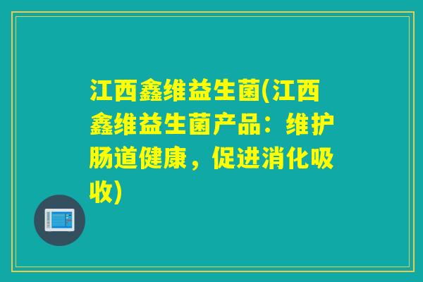 江西鑫维益生菌(江西鑫维益生菌产品：维护肠道健康，促进消化吸收)