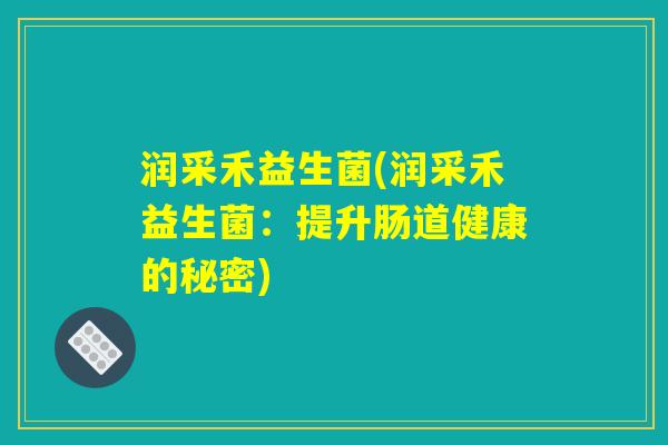 润采禾益生菌(润采禾益生菌：提升肠道健康的秘密)