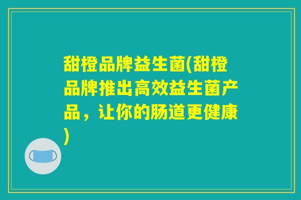 甜橙品牌益生菌(甜橙品牌推出高效益生菌产品，让你的肠道更健康)