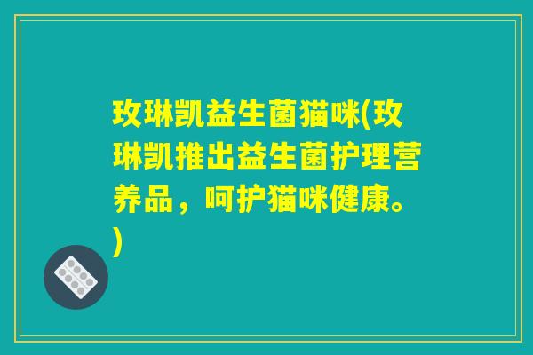 玫琳凯益生菌猫咪(玫琳凯推出益生菌护理营养品,呵护猫咪健康。) 玫琳凯益生菌猫咪(玫琳凯推出益生菌护理营养品,呵护猫咪健康。)