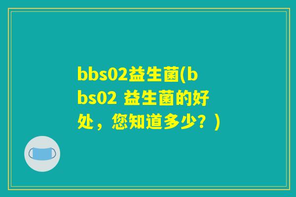 bbs02益生菌(bbs02 益生菌的好处，您知道多少？)