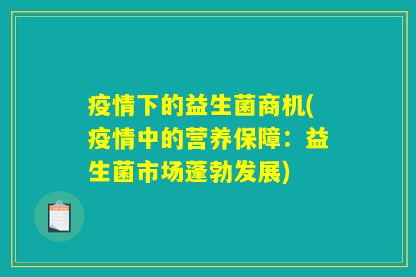 疫情下的益生菌商机(疫情中的营养保障:益生菌市场蓬勃发展) 疫情下的益生菌商机(疫情中的营养保障:益生菌市场蓬勃发展)