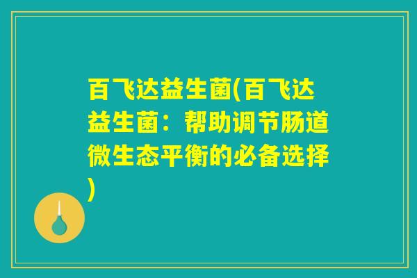 百飞达益生菌(百飞达益生菌：帮助调节肠道微生态平衡的必备选择)