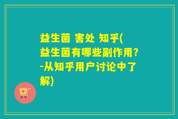 益生菌 害处 知乎(益生菌有哪些副作用？-从知乎用户讨论中了解)